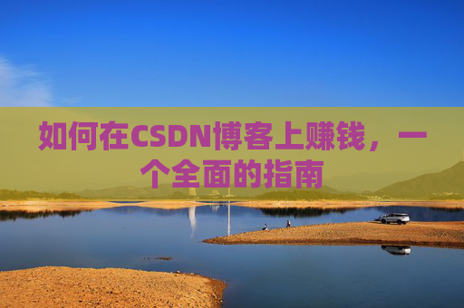 如何在CSDN博客上赚钱，一个全面的指南