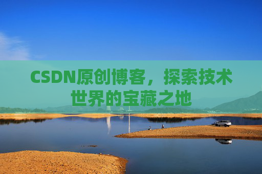 CSDN原创博客，探索技术世界的宝藏之地